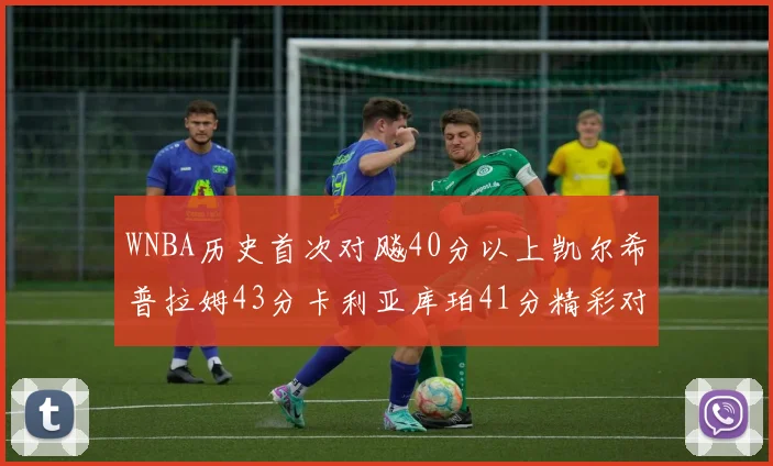 WNBA历史首次对飚40分以上凯尔希普拉姆43分卡利亚库珀41分精彩对决