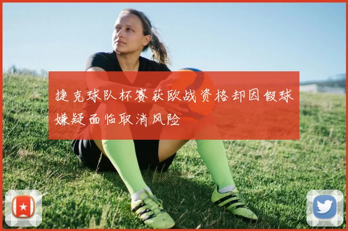捷克球队杯赛获欧战资格却因假球嫌疑面临取消风险