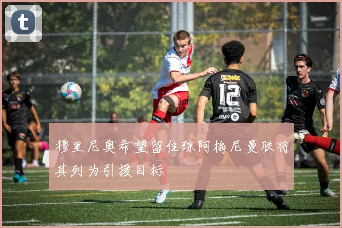 穆里尼奥希望留住琼阿梅尼曼联将其列为引援目标