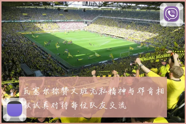 瓦塞尔称赞文班无私精神与邓肯相似认真对待每位队友交流