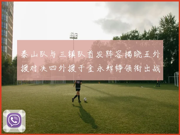 泰山队与三镇队首发阵容揭晓五外援对决四外援于金永郑铮领衔出战