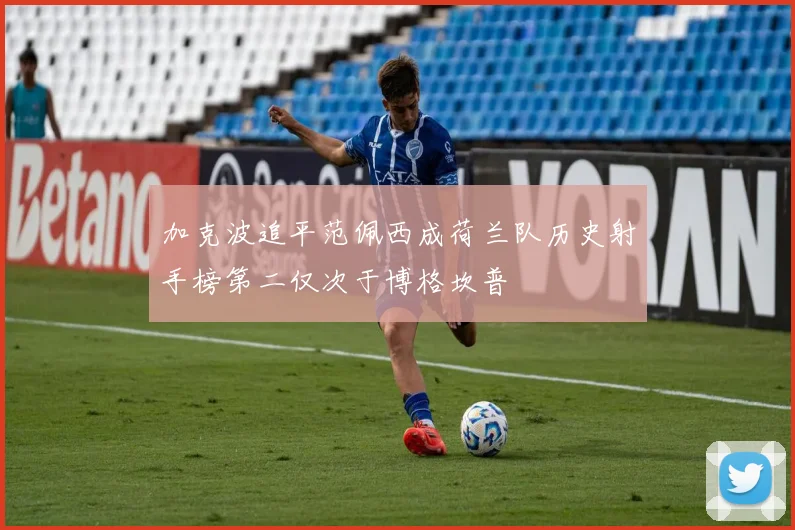 加克波追平范佩西成荷兰队历史射手榜第二仅次于博格坎普