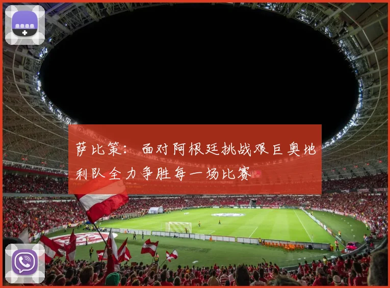 萨比策：面对阿根廷挑战艰巨奥地利队全力争胜每一场比赛