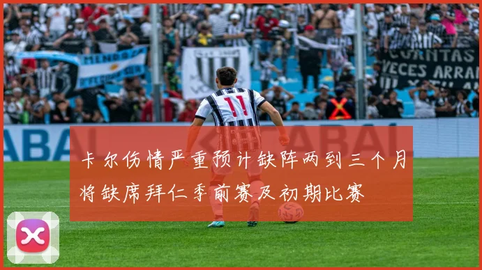 卡尔伤情严重预计缺阵两到三个月将缺席拜仁季前赛及初期比赛