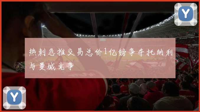 热刺急推交易总价1亿镑争夺托纳利与曼城竞争